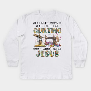 All I Need Today Is A Little Bit Of Quilting And A Whole Lot Of Jesus Kids Long Sleeve T-Shirt